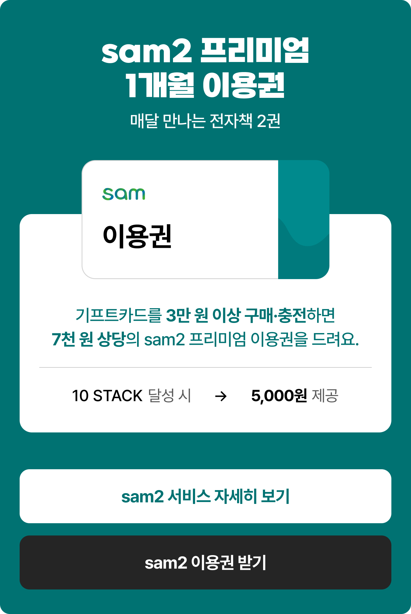 sam2 프리미엄 1개월 이용권 매달 만나는 전자책 2권 | 기프트카드를 3만 원 이상 구매·충전하면 7천 원 상당의 sam2 프리미엄 이용권을 드려요. 10 STACK 달성 시 → 5,000원 제공