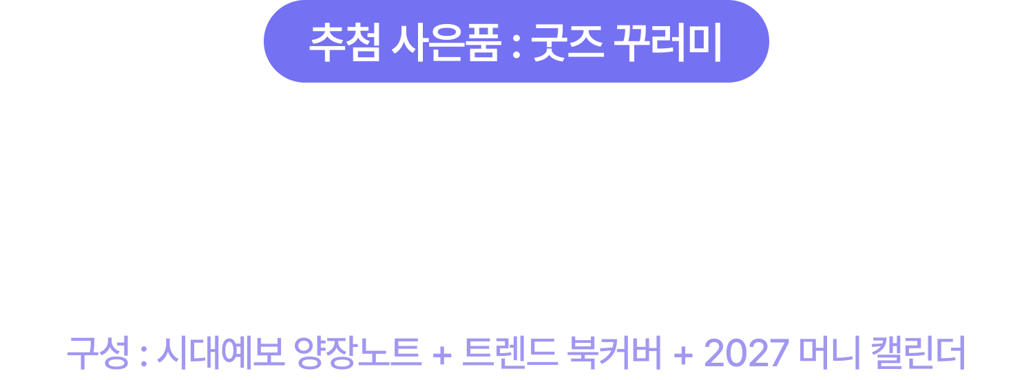 추첨 사은품 : 굿즈 꾸러미 | 정성스런 댓글엔 석구MD의 선물이 하나 더! 추첨을 통해 전망서 굿즈 꾸러미를 보내드릴게요. 구성 : 시대예보 양장노트 + 트렌드 북커버 + 2027 머니 캘린더