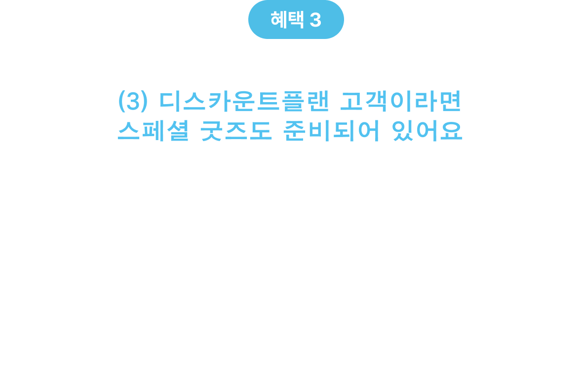 혜택 3 (3) 디스카운트플랜 고객이라면 스페셜 굿즈도 준비되어 있어요 디스카운트플랜 / 디스카운트플랜 + 상품을 소지하고 방문하시면, 2026년을 위한 스페셜 캘린더 포스터를 드립니다. 팝업에서만 만날 수 있는 한정 굿즈예요.