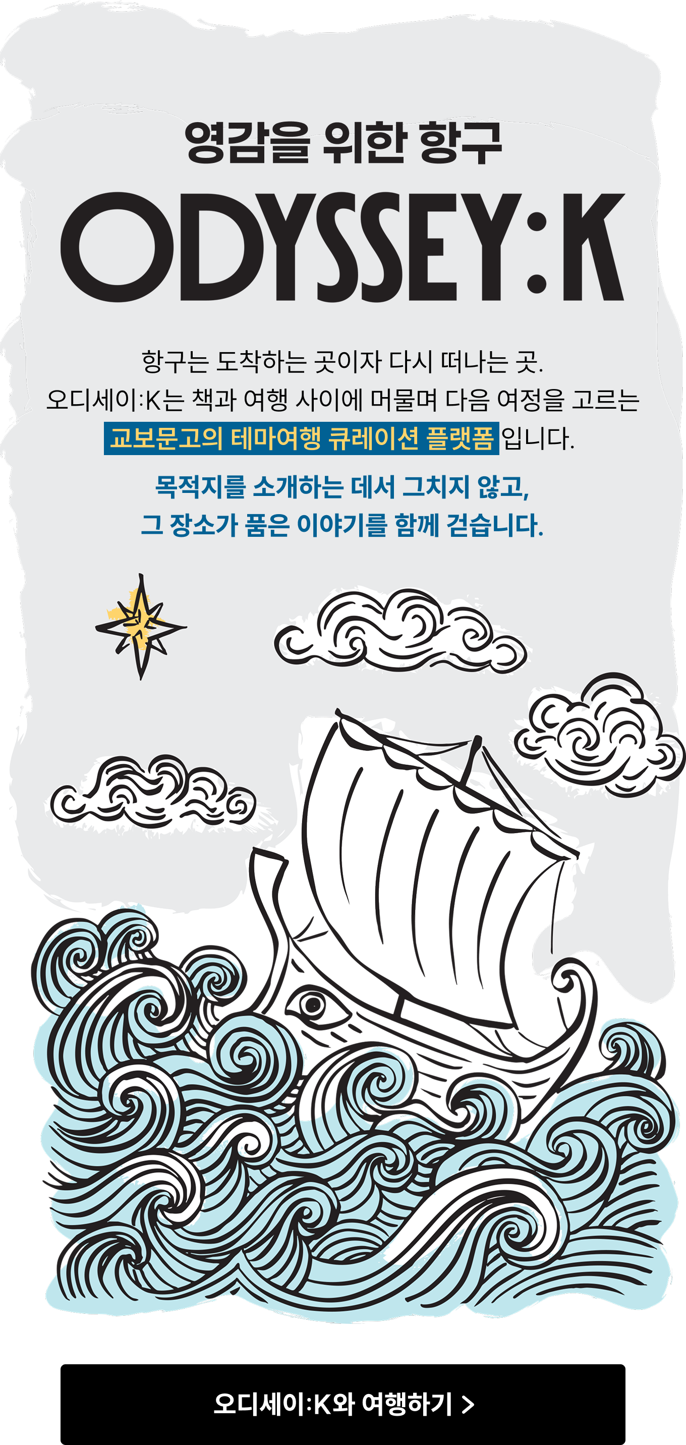영감을 위한 항구 ODYSSEY:K | 항구는 도착하는 곳이자 다시 떠나는 곳. 오디세이:K는 책과 여행 사이에 머물며 다음 여정을 고르는 교보문고의 테마여행 큐레이션 플랫폼 입니다. 목적지를 소개하는 데서 그치지 않고, 그 장소가 품은 이야기를 함께 걷습니다.