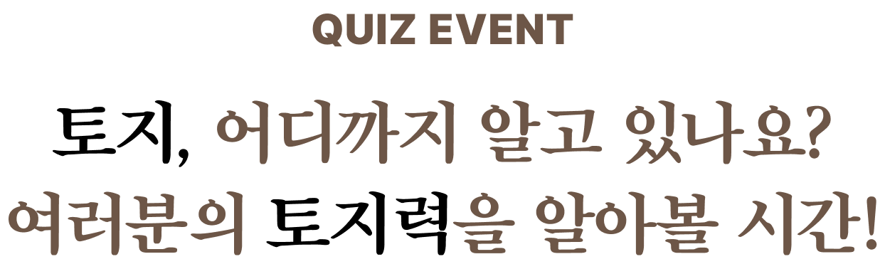 QUIZ EVENT 토지, 어디까지 알고 있나요? 여러분의 토지력을 알아볼 시간!