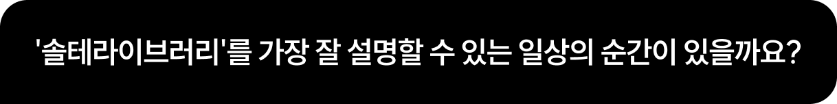 '솔테라이브러리'를 가장 잘 설명할 수 있는 일상의 순간이 있을까요?
