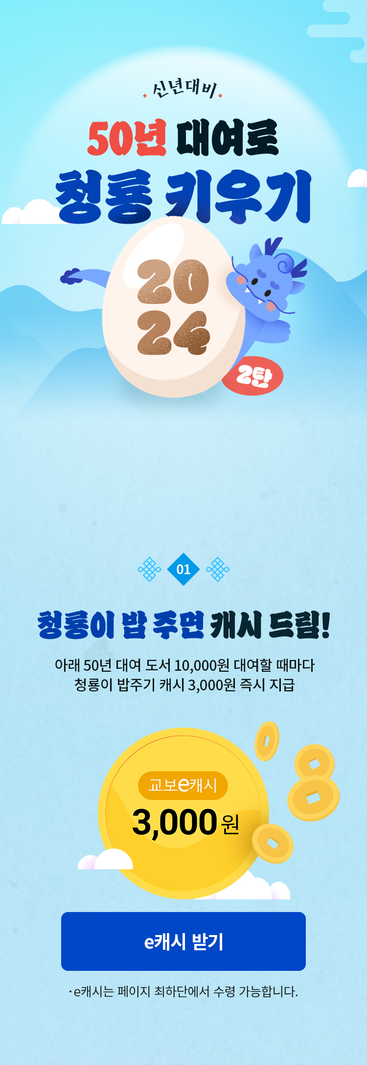 2024 신년대비 50년 대여로 청룡 키우기 2탄! | 이벤트 기간 : 2023.12.18~2023.12.31, 대여하면 e캐시, 청룡이 키우고 추가 캐시까지! | 이벤트 1. 청룡이 밥 주면 캐시 드림! 아래 50년 대여 도서 10,000원 대여할 때마다 청룡이 밥주기 캐시(3,000원) 즉시 지급