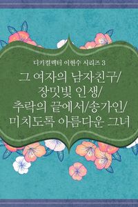 [eBook] 디키컬렉터 이현수 시리즈.3:그 여자의 남자친구/장밋빛 인생/추락의 끝에서/송가인/미치도록 아름다운