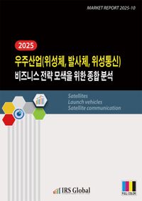 2025 우주산업(위성체, 발사체, 위성통신) 비즈니스 전략 모색을 위한 종합 분석