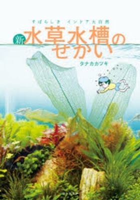 新.水草水槽のせかい すばらしきインドア大自然 | タナカカツキ