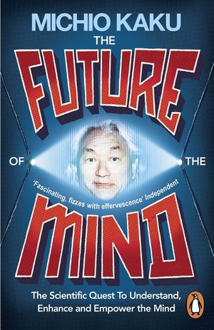 The Future of the Mind  The Scientific Quest To Understand, Enhance and Empower the Mind