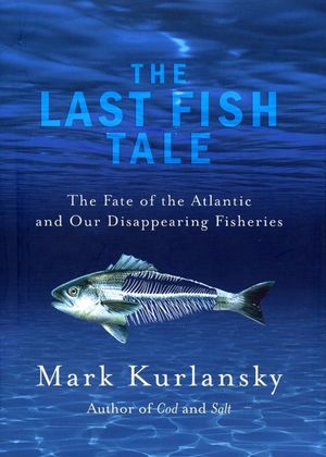 The Last Fish Tale  The Fate of the Atlantic and our Disappearing Fisheries