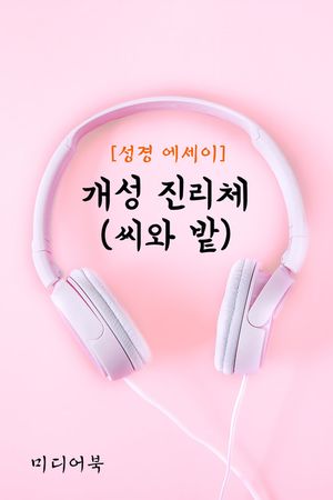 성경 에세이 : 개성 진리체 (씨와 밭)