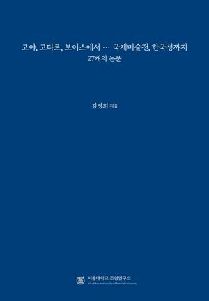 [eBook] 고야, 고다르, 보이스에서 … 국제미술전, 한국성까지: 27개의 논문
