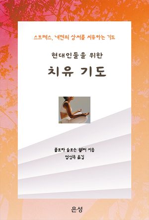 현대인들을 위한 치유 기도: 스트레스, 내면의 상처를 치유하는 기도