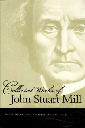 Collected Works of John Stuart Mill: Essays on Ethics, Religion and Society
