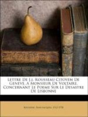 Lettre de J.J. Rousseau Citoyen de Geneve, a Monsieur de Voltaire, Concernant Le Poeme Sur Le Desast