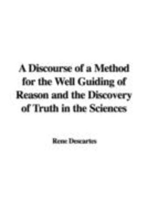 Discourse of a Method for the Well Guiding of Reason and the Discovery of Truth in the Sciences