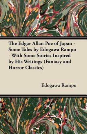 The Edgar Allan Poe of Japan - Some Tales by Edogawa Rampo - With Some Stories Inspired by His Writi