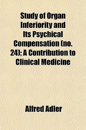 Study of Organ Inferiority and Its Psychical Compensation (Volume 24); A Contribution to Clinical Me
