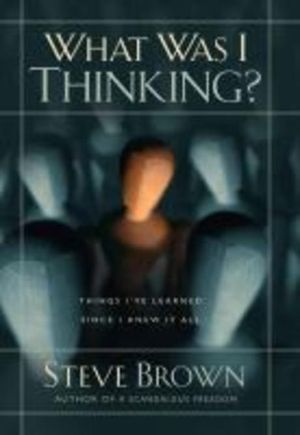 What Was I Thinking? : Things I've Learned Since I Knew It All