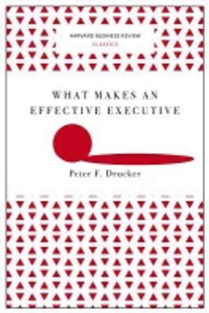 What Makes an Effective Executive (Harvard Business Review Classics