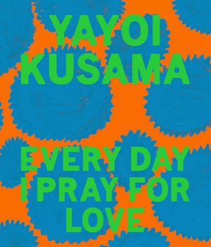 Yayoi Kusama : Every Day I Pray for Love