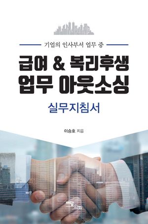 급여 & 복리후생 업무 아웃소싱 실무지침서 (기업의 인사부서 업무 중)