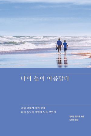나이 듦이 아름답다 (교회 안에서 의미 있게 나이 들도록 어떻게 도울 것인가)