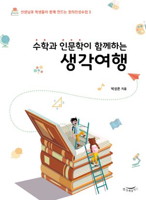 수학과 인문학이 함께하는 생각여행 (선생님과 학생들이 함께 만드는 창의인성수업. 3)