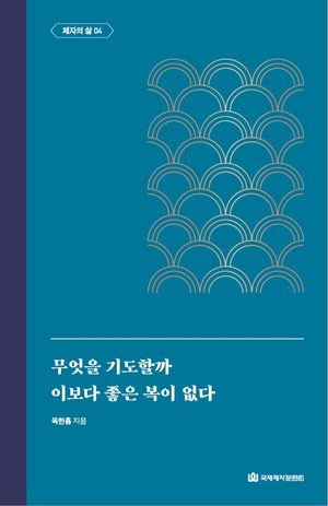 무엇을 기도할까 이보다 좋은 복이 없다 (제자의 삶 4)