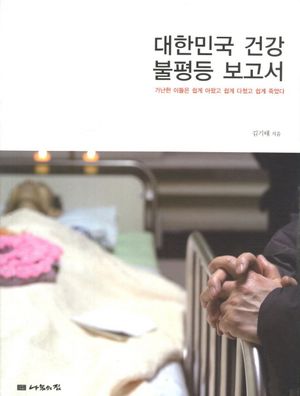 대한민국 건강 불 등 보고서 (가난한 이들은 쉽게 아팠고 쉽게 다쳤고 쉽게 죽었다)