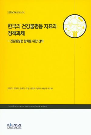 한국의 건강불 등 지표와 정책과제 (건강불평등 완화를 위한 전략, 연구보고서 2015-04)