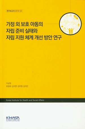 가정 외 보호 아동의 자립 준비 실태와 자립 지원 체계 개선 방안 연구 (연구보고서 2019-22)
