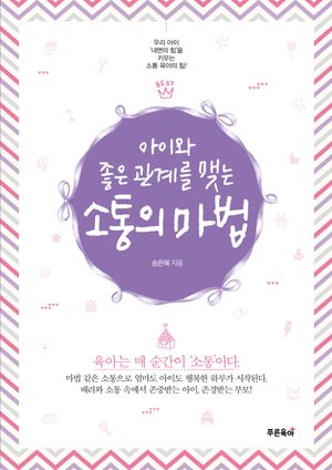 아이와 좋은 관계를 맺는 소통의 마법 (우리 아이 내면의 힘을 키우는 ‘소통 육아’의 힘!)