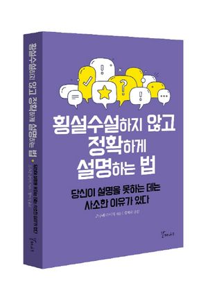 횡설수설하지 않고 정확하게 설명하는 법 (당신이 설명을 못하는 데는 사소한 이유가 있다)