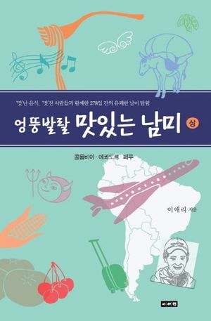 엉뚱발랄 맛있는 남미(상): 콜롬비아 에콰도르 페루 (맛난 음식 멋진 사람들과 함께 한 278일 간의 유쾌한 남미 탐험)