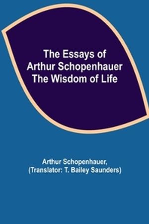 The Essays of Arthur Schopenhauer; the Wisdom of Life