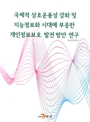 국제적 상호운용성 강화 및 지능정보화 시대에 부응한 개인정보보호 발전방안 연구