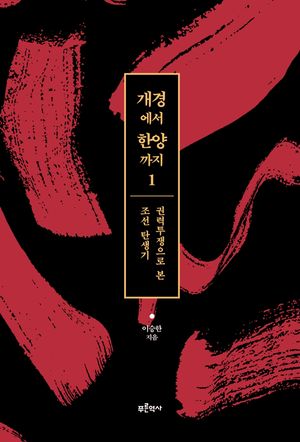 [국내도서] 개경에서 한양까지 1: 권력투쟁으로 본 조선 탄생기