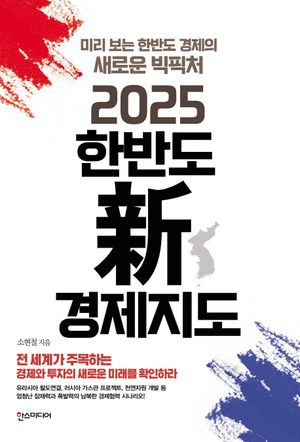 2025 한반도 新경제지도 (미리 보는 한반도 경제의 새로운 빅픽처)