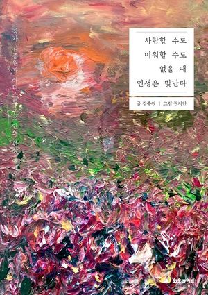 [국내도서] 사랑할 수도 미워할 수도 없을 때 인생은 빛난다