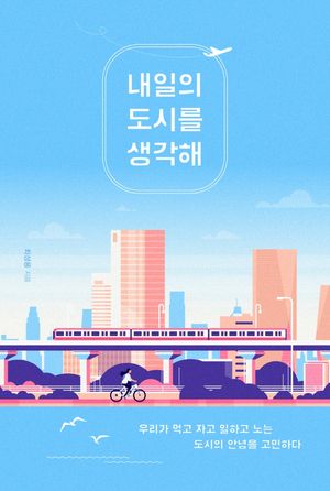내일의 도시를 생각해 (우리가 먹고 자고 일하고 노는 도시의 안녕을 고민하다)