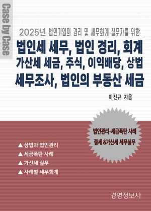 법인세 세무, 법인 경리, 회계, 가산세 세금, 주식,  이익배당, 상법, 세무조사, 법인의 부동산 세금 (2025년 법인기업의 경리 및 세무회계 실무자를 위한)