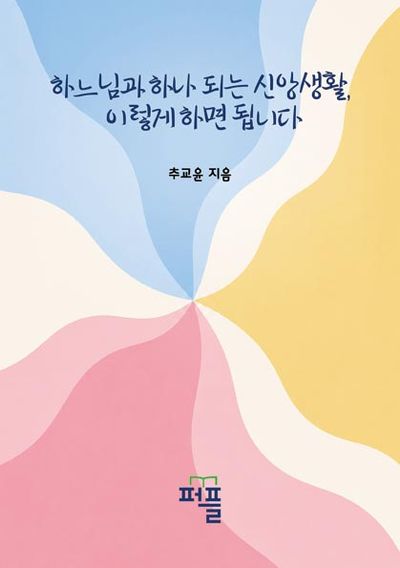 하느님과 하나 되는 신앙생활, 이렇게 하면 됩니다
