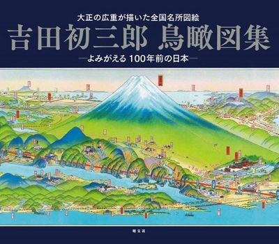 ◆古本◆吉田初三郎 鳥瞰図集 よみがえる100年前の日本◆全国名所図絵◆観光案内 吉田初三郞鳥瞰圖集 大正の廣重が描いた全國名所圖繪 よみがえる100年