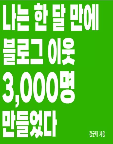 나는 한 달 만에 블로그이웃 3000명을 만들었다 | 김군태 | 소프트월드 - 교보Ebook