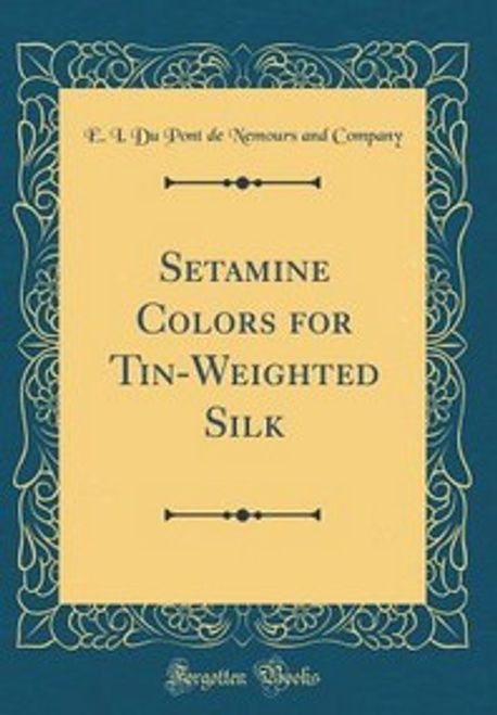 Setamine Setamine Colors for Tin-Weighted Silk (Classic Reprint) | Company, E. I ...