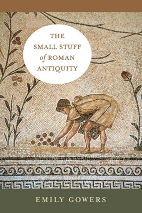 The Small Stuff of Roman Antiquity | Emily Gowers - 교보문고