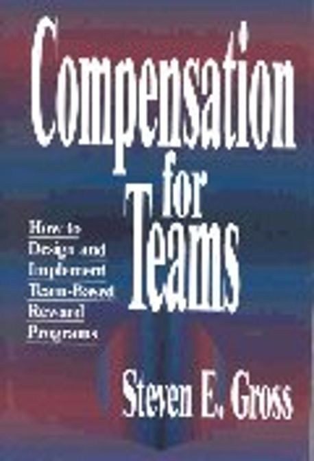 Compensation for Teams : How to Design and Implement Team-Based Reward ...