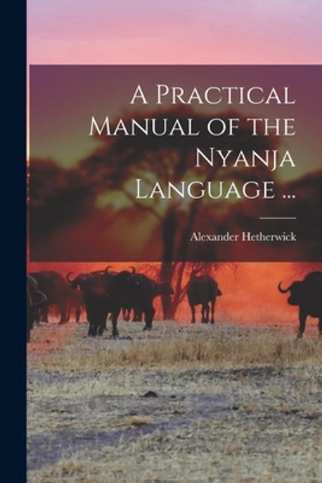 A Practical Manual of the Nyanja Language ... | Hetherwick, Alexander ...