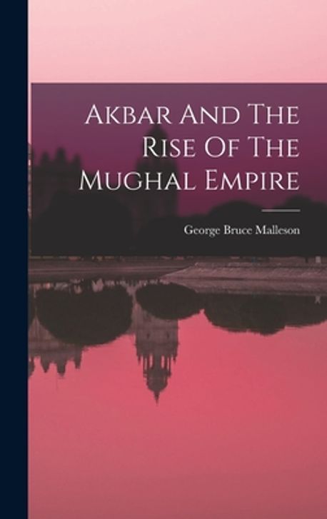 Akbar And The Rise Of The Mughal Empire | Malleson, George Bruce - 교보문고