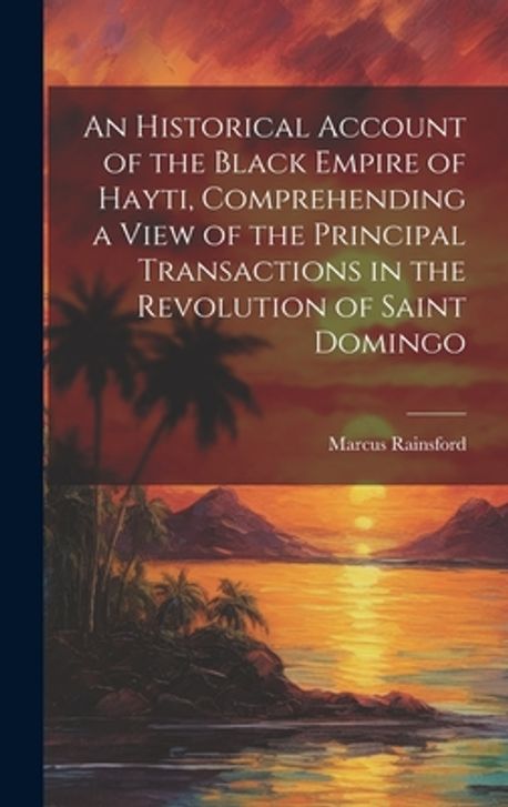 An Historical Account of the Black Empire of Hayti, Comprehending a ...