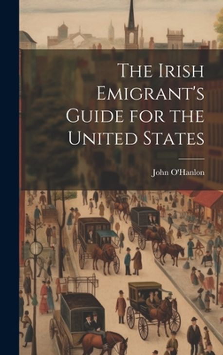 The Irish Emigrant's Guide for the United States | O'Hanlon, John 1821 ...